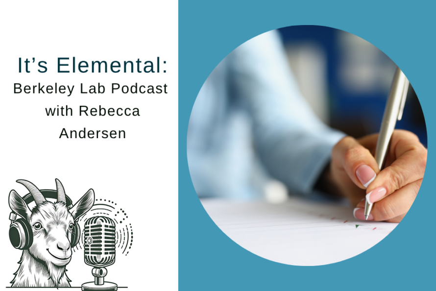 Composite image with an illustration of a goat speaking into a microphone, image of a person writing, and the words It's Elemental Berkeley Lab Podcast with Rebecca Andersen
