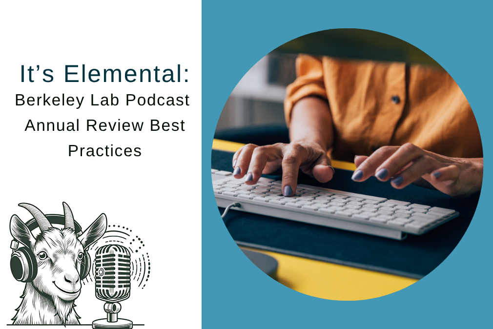 composite image - left side shows illustration of a goat talking into a microphone below the words "It's Elemental, Berkeley Lab podcast, Annual Review best Practices." Right side shows cropped photo of a person's hands typing on a computer keyboard.