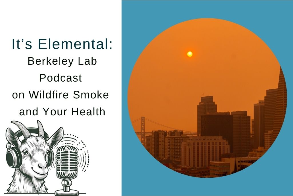 Composite image: on the left is an illustration of a goat talking into a microphone with the title "It's Elemental Berkeley Lab Podcast on Wildfire Smoke and Your Health". On the right is a circle-framed image of an orange sky due to unhealthy air in downtown San Francisco.
