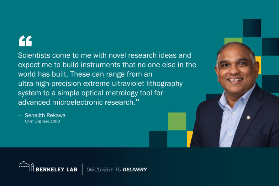 Portrait of Senajith "Seno" Rekawa wearing a black blazer over a blue collared shirt against a teal colored background with text that reads, "Scientists come to me with novel research ideas and expect me to build instruments that no one else in the world has built. These can range from an ultra-high-precision extreme ultraviolet lithography system to a simple optical metrology tool for advanced microelectronic research."