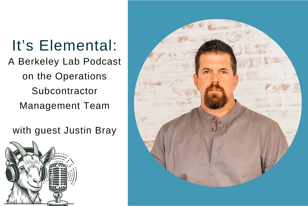 Headshot of person with short brown hair and a beard inset into circle with text next to it reading, "It's Elemental: A Berkeley Lab Podcast on the Operations Subcontractor Management Team with guest Justin Bray." On the bottom left corner is an illustration of a goat in front of a microphone wearing earphones.