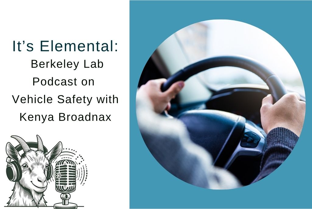 Close-up shot of person driving inset into circle with text next to it reading, "It's Elemental: A Berkeley Lab Podcast on Vehicle Safety with Kenya Broadnax." On the bottom left corner is an illustration of a goat in front of a microphone wearing earphones.