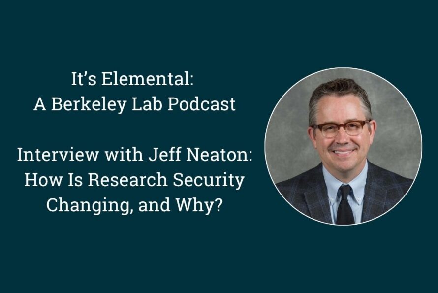 Portrait of Jeff Neaton, a person with short gray hair wearing glasses and a suit with the words, "It’s Elemental: A Berkeley Lab Podcast. Interview with Jeff Neaton: How Is Research Security Changing, and Why?" on the left.