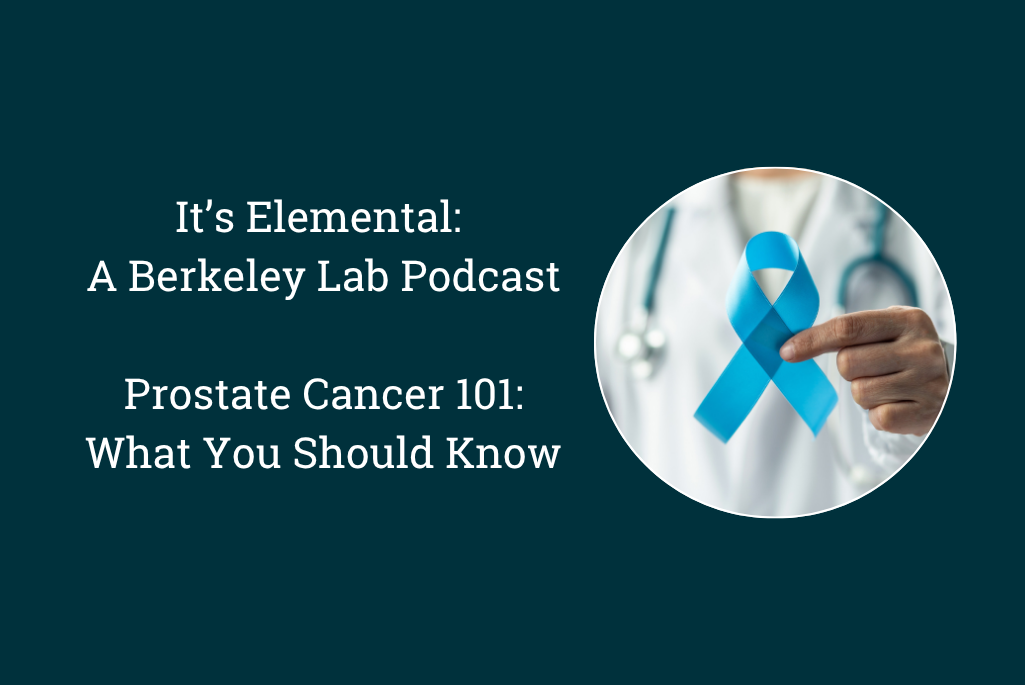 Podcast graphic for Berkeley Lab’s “It’s Elemental” episode, “Prostate Cancer 101: What You Should Know,” with a person in a medical coat and stethoscope holding up a blue ribbon.